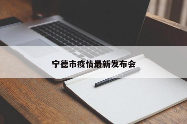 宁德市疫情最新发布会