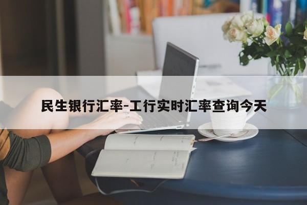 民生银行汇率-工行实时汇率查询今天
