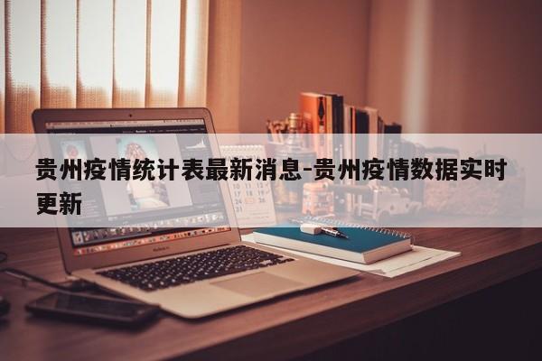 贵州疫情统计表最新消息-贵州疫情数据实时更新
