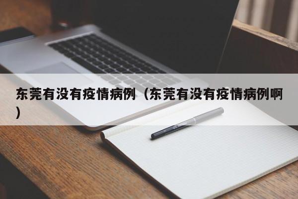 东莞有没有疫情病例(东莞有没有疫情病例啊)