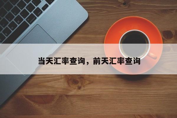 当天汇率查询,前天汇率查询