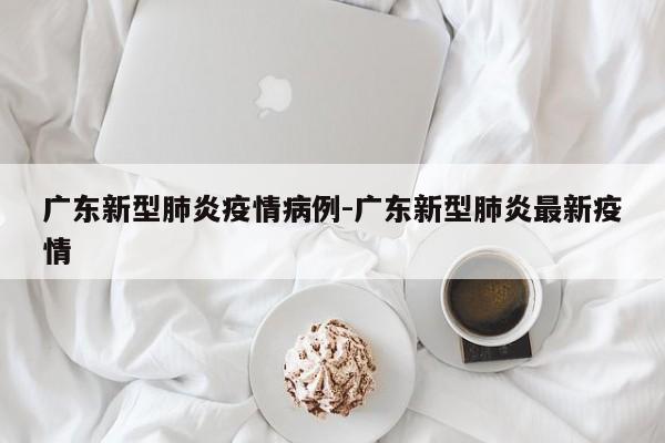 广东新型肺炎疫情病例-广东新型肺炎最新疫情