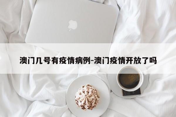 澳门几号有疫情病例-澳门疫情开放了吗