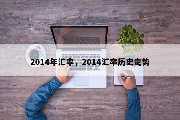 2014年汇率,2014汇率历史走势