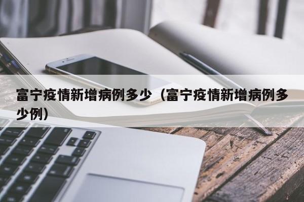 富宁疫情新增病例多少(富宁疫情新增病例多少例)