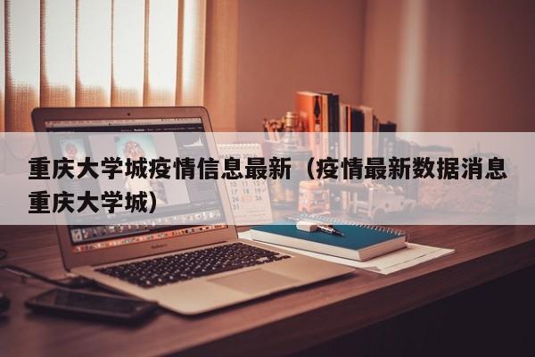 重庆大学城疫情信息最新(疫情最新数据消息重庆大学城)