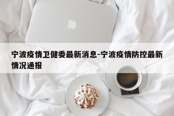 宁波疫情卫健委最新消息-宁波疫情防控最新情况通报