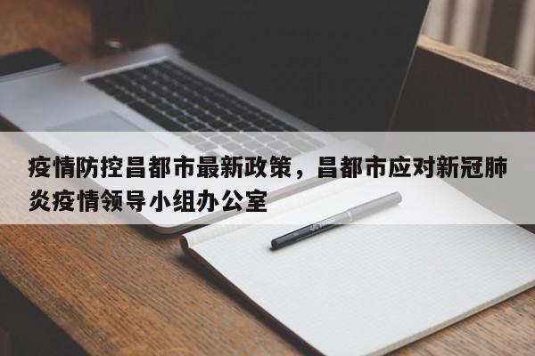 疫情防控昌都市最新政策,昌都市应对新冠肺炎疫情领导小组办公室