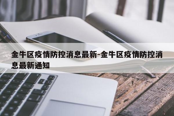 金牛区疫情防控消息最新-金牛区疫情防控消息最新通知