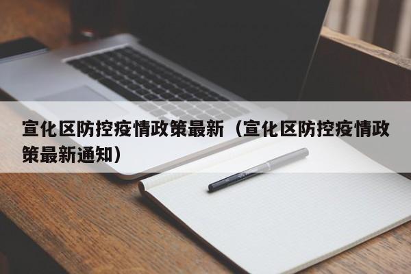 宣化区防控疫情政策最新(宣化区防控疫情政策最新通知)