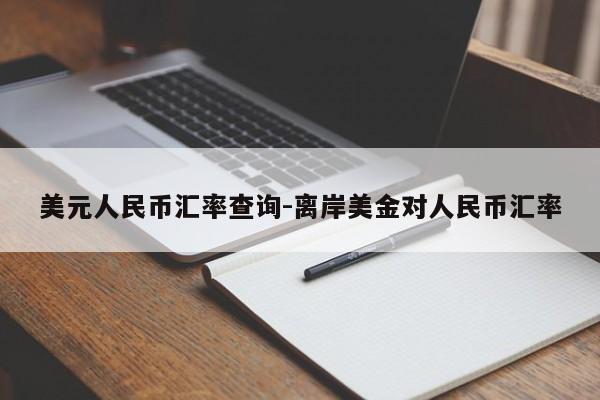 美元人民币汇率查询-离岸美金对人民币汇率