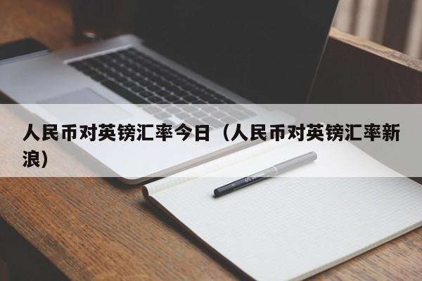 人民币对英镑汇率今日(人民币对英镑汇率新浪)
