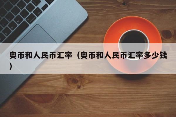 奥币和人民币汇率(奥币和人民币汇率多少钱)
