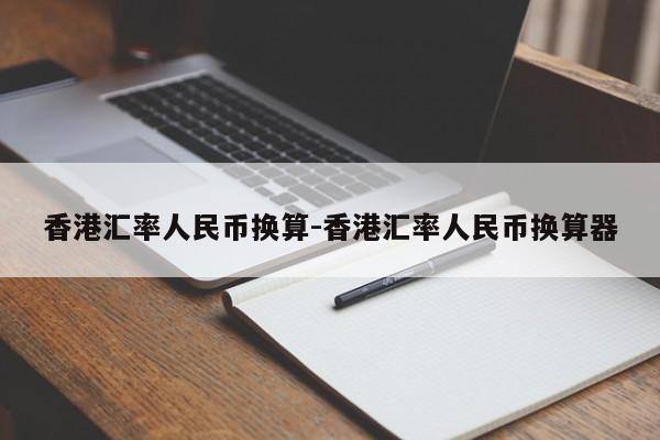 香港汇率人民币换算-香港汇率人民币换算器